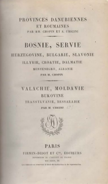 Provinces Danubiennes et Roumaines par MM. Chopin et A. Ubicini. Bosnie, Servie, Herzegovine, Bulgarie, Slavonie, Illyrie, Croatie, Dalmatie, Montenegro, Albanie par M. Chopin. Valachie, Moldavie, Bukovine, Transylvanie, Bessarabie par M. Ubicini.